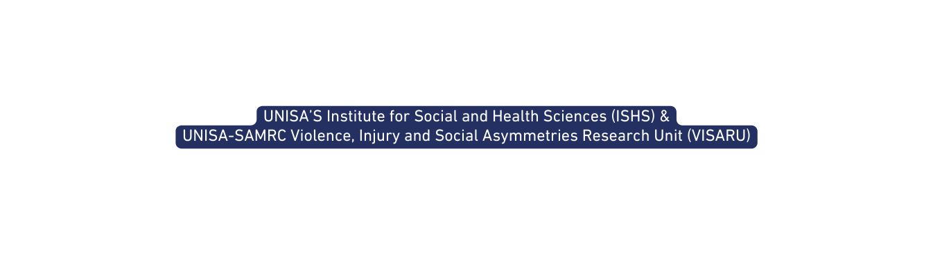 UNISA S Institute for Social and Health Sciences ISHS UNISA SAMRC Violence Injury and Social Asymmetries Research Unit VISARU