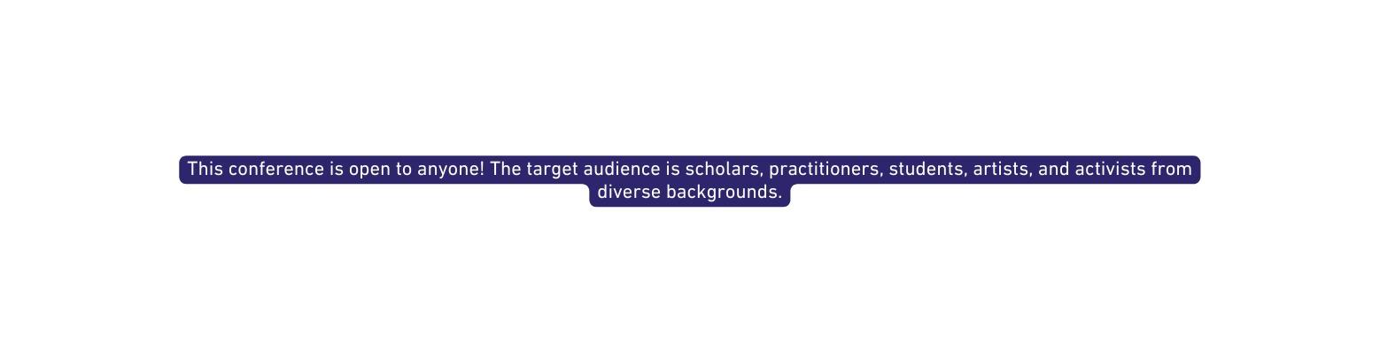 This conference is open to anyone The target audience is scholars practitioners students artists and activists from diverse backgrounds